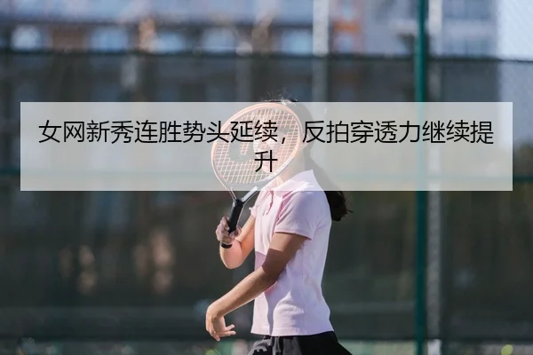 女网新秀连胜势头延续，反拍穿透力继续提升