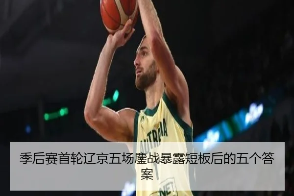季后赛首轮辽京五场鏖战暴露短板后的五个答案
