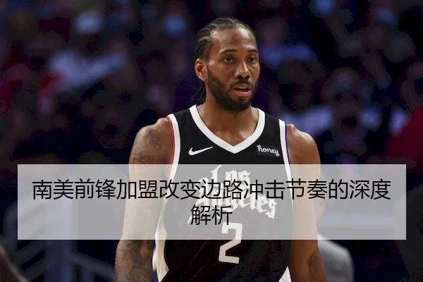 南美前锋加盟改变边路冲击节奏的深度解析