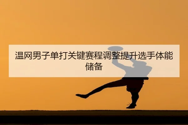 温网男子单打关键赛程调整提升选手体能储备